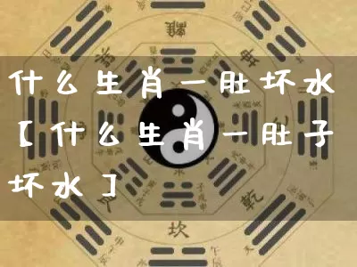 什么生肖一肚坏水【什么生肖一肚子坏水】_https://www.dao-sheng-yuan.com_十二星座_第1张