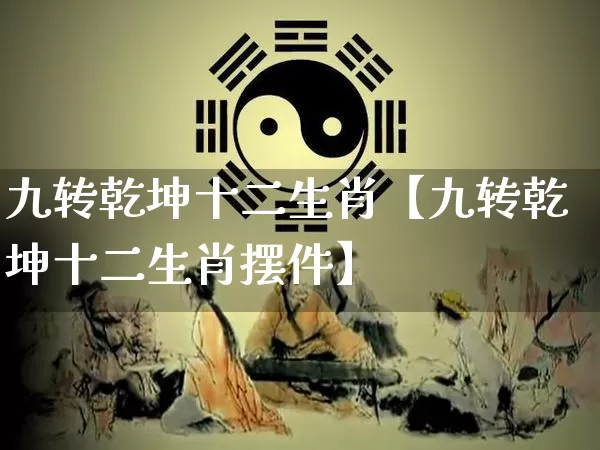 九转乾坤十二生肖【九转乾坤十二生肖摆件】_https://www.dao-sheng-yuan.com_易经_第1张
