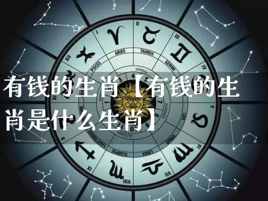 有钱的生肖【有钱的生肖是什么生肖】_https://www.dao-sheng-yuan.com_周公解梦_第1张