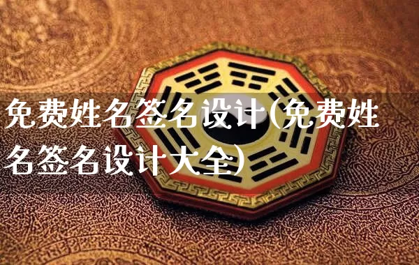 免费姓名签名设计(免费姓名签名设计大全)_https://www.dao-sheng-yuan.com_风水_第1张