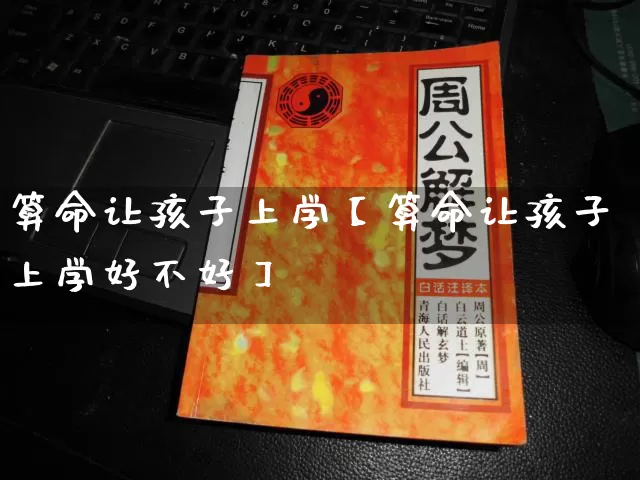 算命让孩子上学【算命让孩子上学好不好】_算命_第1张_道圣缘 算命让孩子上学【算命让孩子上学好不好】_https://www.dao-sheng-yuan.com_算命_第1张