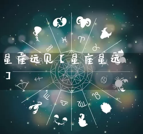 星座远见【星座星远】_https://www.dao-sheng-yuan.com_易经_第1张