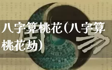 八字算桃花(八字算桃花劫)_易经_第1张_道圣缘 八字算桃花(八字算桃花劫)_https://www.dao-sheng-yuan.com_易经_第1张