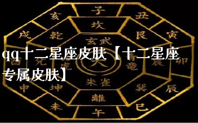 qq十二星座皮肤【十二星座专属皮肤】_https://www.dao-sheng-yuan.com_八字_第1张