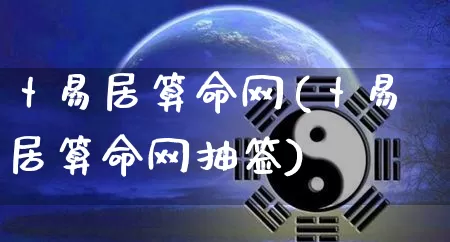 卜易居算命网(卜易居算命网抽签)_https://www.dao-sheng-yuan.com_周公解梦_第1张