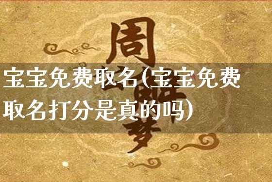 宝宝免费取名(宝宝免费取名打分是真的吗)_https://www.dao-sheng-yuan.com_生肖属相_第1张