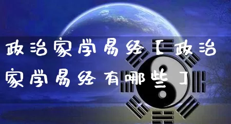 政治家学易经【政治家学易经有哪些】_https://www.dao-sheng-yuan.com_八字_第1张