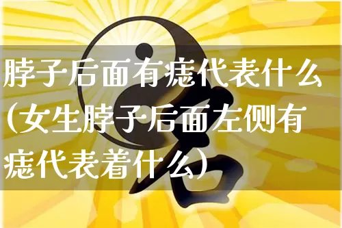 脖子后面有痣代表什么(女生脖子后面左侧有痣代表着什么)_算命_第1张_道圣缘 脖子后面有痣代表什么(女生脖子后面左侧有痣代表着什么)_https://www.dao-sheng-yuan.com_算命_第1张