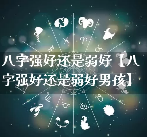 八字强好还是弱好【八字强好还是弱好男孩】_https://www.dao-sheng-yuan.com_起名_第1张