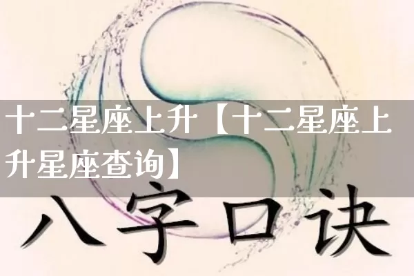 十二星座上升【十二星座上升星座查询】_https://www.dao-sheng-yuan.com_十二星座_第1张