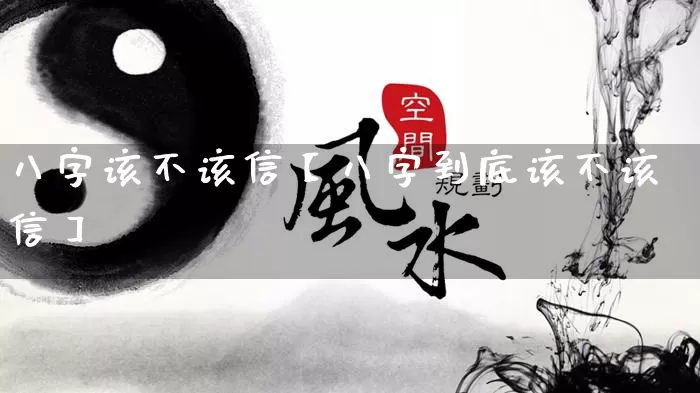 八字该不该信【八字到底该不该信】_https://www.dao-sheng-yuan.com_八字_第1张