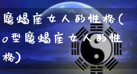 魔蝎座女人的性格(o型魔蝎座女人的性格)_https://www.dao-sheng-yuan.com_十二星座_第1张
