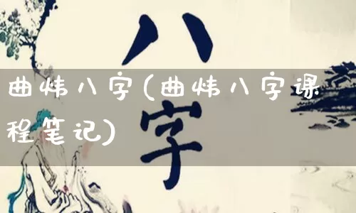 曲炜八字(曲炜八字课程笔记)_https://www.dao-sheng-yuan.com_十二星座_第1张