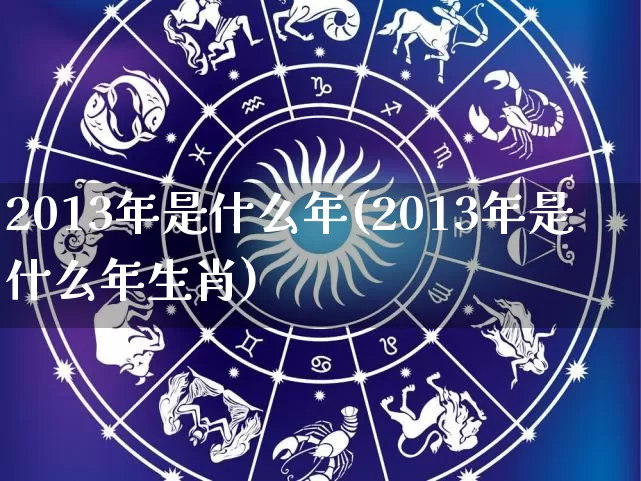 2013年是什么年(2013年是什么年生肖)_https://www.dao-sheng-yuan.com_五行_第1张