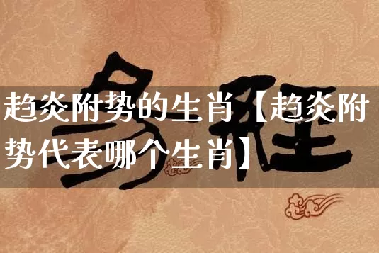 趋炎附势的生肖【趋炎附势代表哪个生肖】_https://www.dao-sheng-yuan.com_易经_第1张