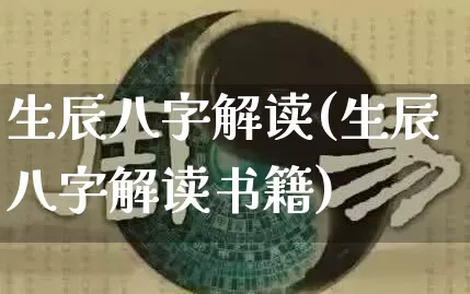 生辰八字解读(生辰八字解读书籍)_https://www.dao-sheng-yuan.com_道源国学_第1张