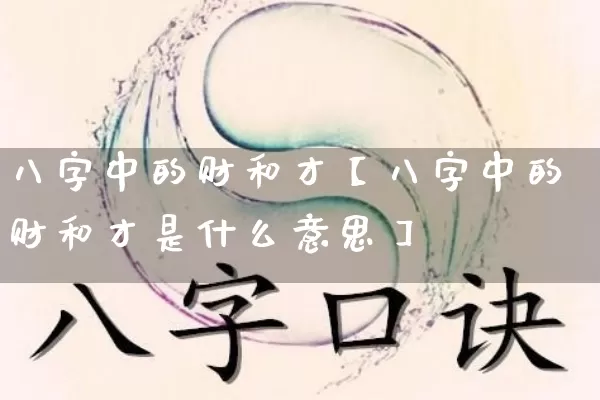 八字中的财和才【八字中的财和才是什么意思】_https://www.dao-sheng-yuan.com_易经_第1张