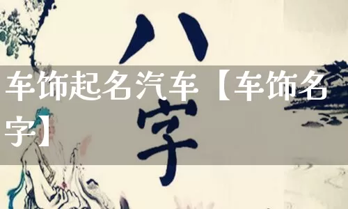 车饰起名汽车【车饰名字】_https://www.dao-sheng-yuan.com_八字_第1张