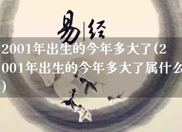 2001年出生的今年多大了(2001年出生的今年多大了属什么)_https://www.dao-sheng-yuan.com_周公解梦_第1张
