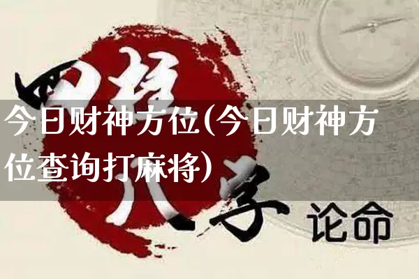 今日财神方位(今日财神方位查询打麻将)_https://www.dao-sheng-yuan.com_五行_第1张