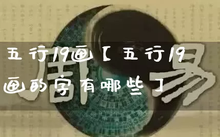 五行19画【五行19画的字有哪些】_https://www.dao-sheng-yuan.com_周公解梦_第1张