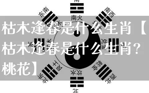 枯木逢春是什么生肖【枯木逢春是什么生肖?桃花】_https://www.dao-sheng-yuan.com_起名_第1张