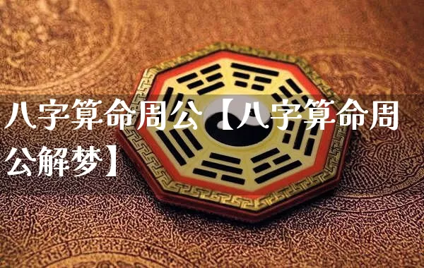 八字算命周公【八字算命周公解梦】_https://www.dao-sheng-yuan.com_算命_第1张