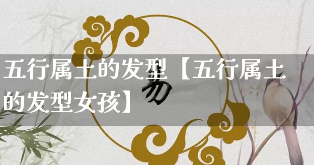 五行属土的发型【五行属土的发型女孩】_https://www.dao-sheng-yuan.com_道源国学_第1张