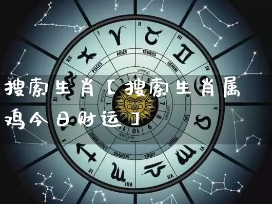 搜索生肖【搜索生肖属鸡今日财运】_https://www.dao-sheng-yuan.com_道源国学_第1张