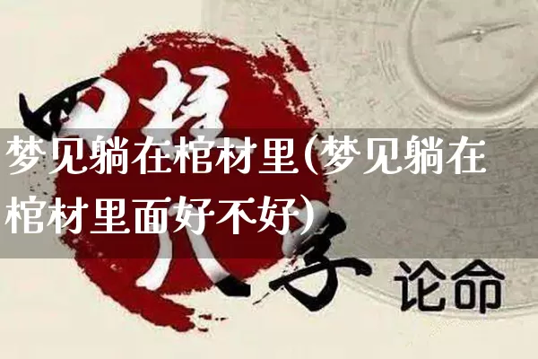 梦见躺在棺材里(梦见躺在棺材里面好不好)_https://www.dao-sheng-yuan.com_风水_第1张