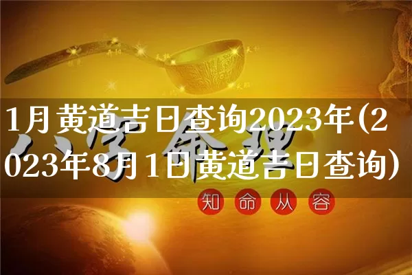 1月黄道吉日查询2023年(2023年8月1日黄道吉日查询)_https://www.dao-sheng-yuan.com_生肖属相_第1张