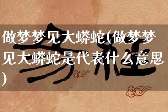 做梦梦见大蟒蛇(做梦梦见大蟒蛇是代表什么意思)_https://www.dao-sheng-yuan.com_五行_第1张