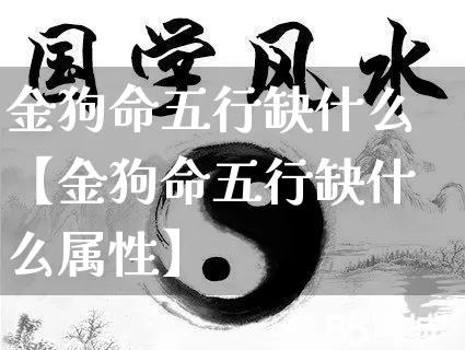 金狗命五行缺什么【金狗命五行缺什么属性】_https://www.dao-sheng-yuan.com_生肖属相_第1张