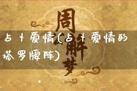 占卜爱情(占卜爱情的塔罗牌阵)_https://www.dao-sheng-yuan.com_算命_第1张