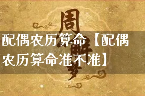 配偶农历算命【配偶农历算命准不准】_https://www.dao-sheng-yuan.com_八字_第1张