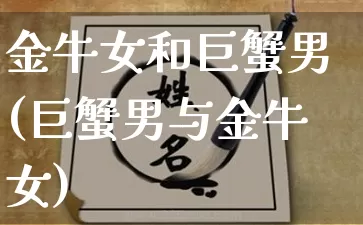 金牛女和巨蟹男(巨蟹男与金牛女)_https://www.dao-sheng-yuan.com_生肖属相_第1张
