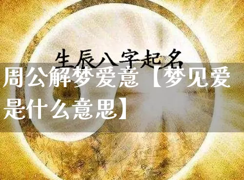 周公解梦爱意【梦见爱是什么意思】_https://www.dao-sheng-yuan.com_生肖属相_第1张