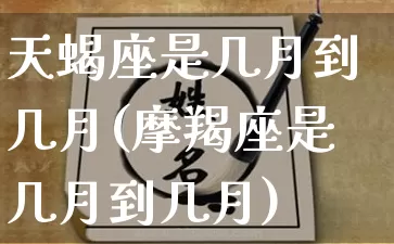 天蝎座是几月到几月(摩羯座是几月到几月)_https://www.dao-sheng-yuan.com_周公解梦_第1张