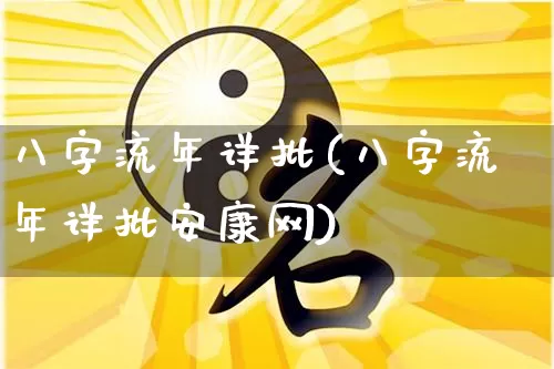 八字流年详批(八字流年详批安康网)_https://www.dao-sheng-yuan.com_算命_第1张