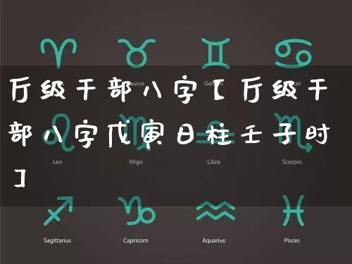 厅级干部八字【厅级干部八字戊寅日柱壬子时】_https://www.dao-sheng-yuan.com_道源国学_第1张