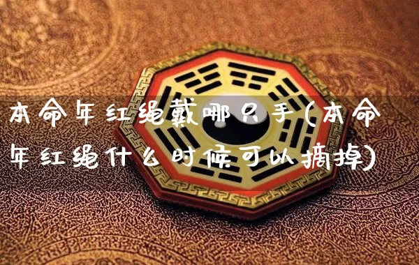 本命年红绳戴哪只手(本命年红绳什么时候可以摘掉)_https://www.dao-sheng-yuan.com_易经_第1张