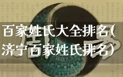 百家姓氏大全排名(济宁百家姓氏排名)_https://www.dao-sheng-yuan.com_十二星座_第1张