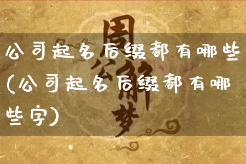 公司起名后缀都有哪些(公司起名后缀都有哪些字)_https://www.dao-sheng-yuan.com_起名_第1张
