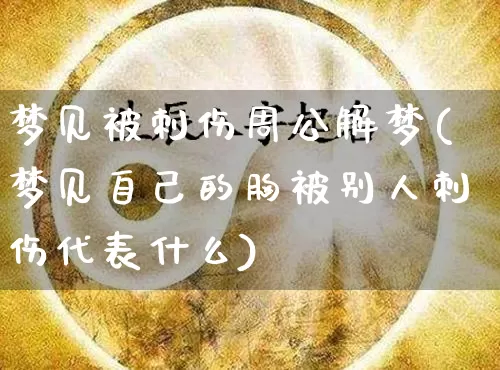 梦见被刺伤周公解梦(梦见自己的胸被别人刺伤代表什么)_周公解梦_第1张_道圣缘 梦见被刺伤周公解梦(梦见自己的胸被别人刺伤代表什么)_https://www.dao-sheng-yuan.com_周公解梦_第1张