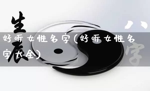 好听女性名字(好听女性名字大全)_https://www.dao-sheng-yuan.com_五行_第1张