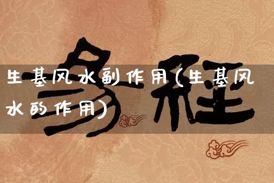 生基风水副作用(生基风水的作用)_https://www.dao-sheng-yuan.com_生肖属相_第1张