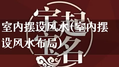 室内摆设风水(室内摆设风水布局)_https://www.dao-sheng-yuan.com_生肖属相_第1张