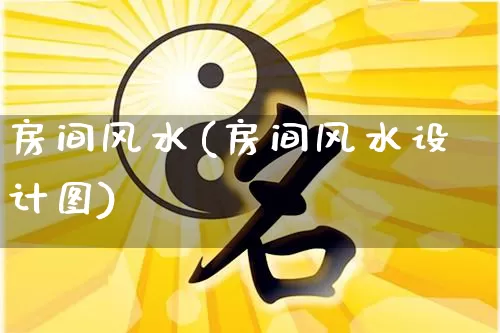 房间风水(房间风水设计图)_https://www.dao-sheng-yuan.com_十二星座_第1张