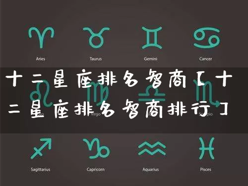 十二星座排名智商【十二星座排名智商排行】_https://www.dao-sheng-yuan.com_五行_第1张