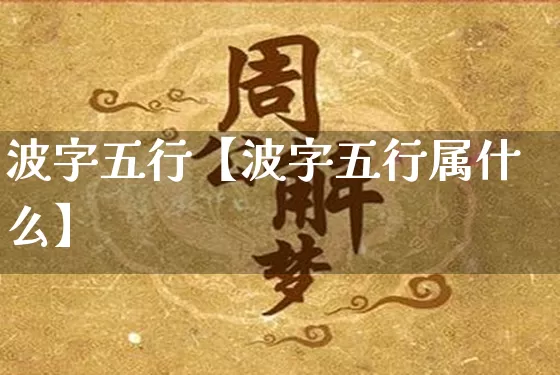 波字五行【波字五行属什么】_https://www.dao-sheng-yuan.com_算命_第1张